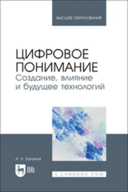 Цифровое понимание. Создание, влияние и будущее технологий. Учебник для вузов - Антон Баланов