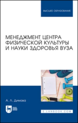 Менеджмент центра физической культуры и науки здоровья вуза. Учебное пособие для вузов - Алла Димова