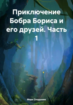 Приключение Бобра Бориса и его друзей. Часть 1, аудиокнига Марка Сподынюка. ISDN71044906