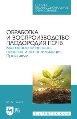 Обработка и воспроизводство плодородия почв. Влагообеспеченность посевов и ее оптимизация. Практикум. Учебное пособие для СПО, аудиокнига М. А. Глухих. ISDN71044948