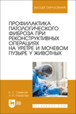 Профилактика патологического фиброза при реконструктивных операциях на уретре и мочевом пузыре у животных - Борис Семенов