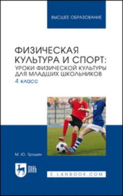 Физическая культура и спорт. Уроки физической культуры для младших школьников. 4 класс. Учебное пособие для вузов - Михаил Трошин