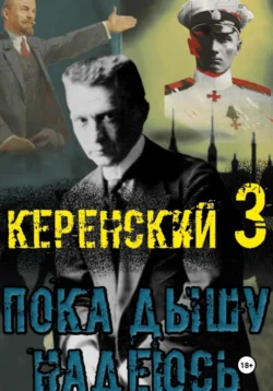 Керенский. Пока дышу – надеюсь - Алексей Птица