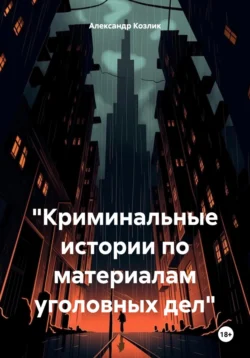 Криминальные истории по материалам уголовных дел, аудиокнига Александра Абрамовича Козлика. ISDN71045839