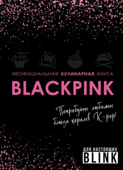 Неофициальная кулинарная книга Blackpink. Попробуйте любимые блюда королев K-pop!, audiobook . ISDN71045941