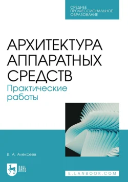 Архитектура аппаратных средств. Практические работы. Учебное пособие для СПО - Владимир Алексеев