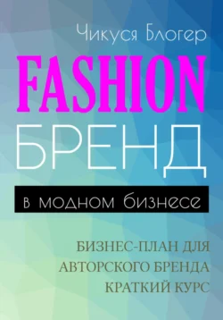 Fashion-бренд в модном бизнесе. Бизнес-план для авторского бренда. Самоучитель - Чикуся Блогер