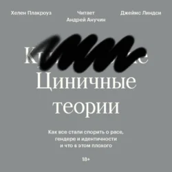 Циничные теории. Как все стали спорить о расе, гендере и идентичности и что в этом плохого, аудиокнига Джеймса Линдси. ISDN71047348