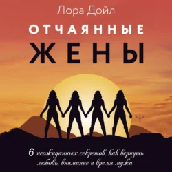 Отчаянные жены. 6 неожиданных секретов, как вернуть любовь, внимание и время мужа, аудиокнига Лоры Дойл. ISDN71047570