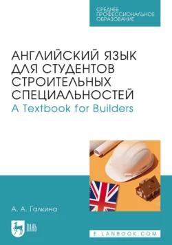 Английский язык для студентов строительных специальностей / А Техтвоок for Builders. Учебник для СПО - Анастасия Галкина