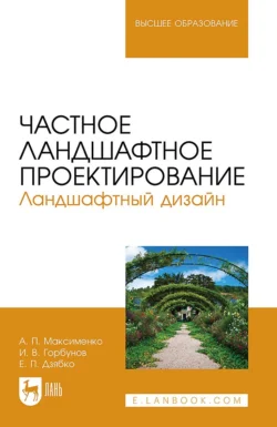 Частное ландшафтное проектирование. Ландшафтный дизайн. Учебное пособие для вузов - Анатолий Максименко