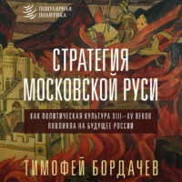 Стратегия Московской Руси. Как политическая культура XIII–XV веков повлияла на будущее России - Тимофей Бордачев