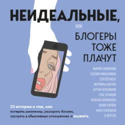 Неидеальные или блогеры тоже плачут. 33 истории о том, как потерять миллионы, разорить бизнес, застрять в абьюзивных отношениях и выжить - Сборник