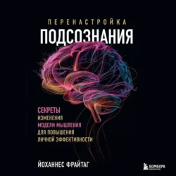 Перенастройка подсознания. Секреты изменения модели мышления для повышения личной эффективности - Йоханнес Фрайтаг