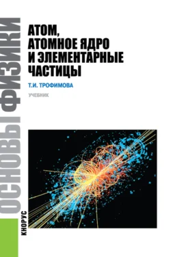 Основы физики. Атом, атомное ядро и элементарные частицы. (Бакалавриат). Учебник. - Таисия Трофимова