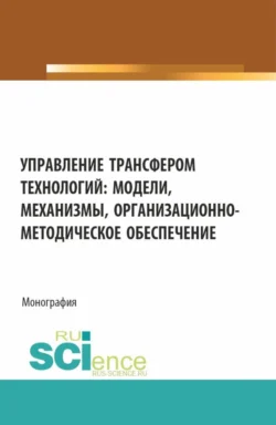 Управление трансфером технологий: модели, механизмы, организационно-методическое обеспечение. (Аспирантура, Бакалавриат, Магистратура). Монография., audiobook Ольги Алексеевны Пятаевой. ISDN71049304