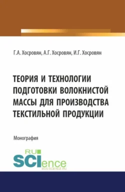 Теория и технологии подготовки волокнистой массы для производства текстильной продукции. (Аспирантура, Бакалавриат, Магистратура). Монография. - Гайк Хосровян