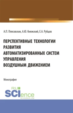 Перспективные технологии развития автоматизированных систем управления воздушным движением. (Аспирантура, Магистратура). Монография. - Александр Княжский