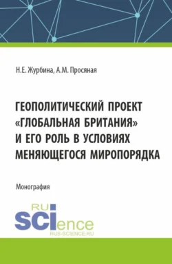 Геополитический проект Глобальная Британия и его роль в условиях меняющегося миропорядка. (Бакалавриат, Магистратура). Монография. - Наталья Журбина