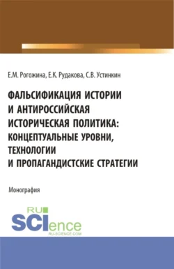 Фальсификация истории и антироссийская историческая политика: концептуальные уровни, технологии и пропагандистские стратегии. (Магистратура). Монография., аудиокнига Сергея Васильевича Устинкина. ISDN71049400