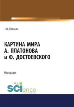 Картина мира А. Платонова и Ф.Достоевского. (Аспирантура, Бакалавриат, Магистратура, Специалитет). Монография. - Светлана Яблонская