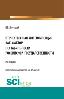 Отечественная интеллигенция как фактор нестабильности российской государственности. (Магистратура). Монография. - Николай Любецкий