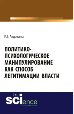 Политико-психологическое манипулирование как способ легитимации власти. (Аспирантура, Магистратура). Монография., audiobook Ирины Геннадьевны Андросовой. ISDN71049454