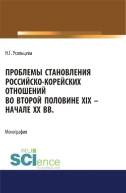 Проблемы становления российско-корейских отношений во второй половине XIX – начале XX вв. (Аспирантура, Бакалавриат, Магистратура). Монография. - Наталия Усольцева