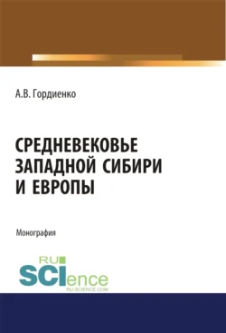 Средневековье Западной Сибири и Европы. (Аспирантура). (Бакалавриат). (Магистратура). Монография - Алексей Гордиенко