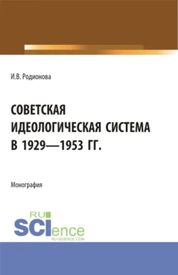 Советская идеологическая система в 1929 – 1953 гг. (Аспирантура, Бакалавриат, Магистратура). Монография., audiobook Ирины Витальевны Родионовой. ISDN71049481