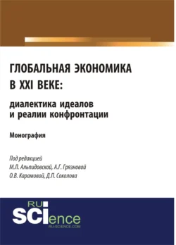 Глобальная экономика в XXI веке: диалектика идеалов и реалии конфронтации. (Аспирантура, Бакалавриат, Магистратура). Монография. - Алла Грязнова