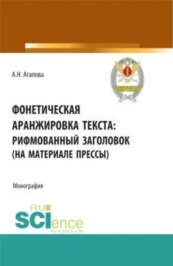 Фонетическая аранжировка текста: рифмованный заголовок (на материале прессы). (Аспирантура, Магистратура, Специалитет). Монография. - Анастасия Агапова