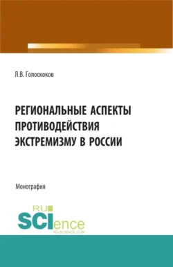 Региональные аспекты противодействия экстремизму в России. (Аспирантура, Бакалавриат, Магистратура). Монография. - Леонид Голоскоков