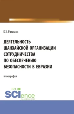 Деятельность Шанхайской организации сотрудничества по обеспечению безопасности в Евразии. (Аспирантура, Бакалавриат, Магистратура, Специалитет). Монография. - Комрон Рахимов