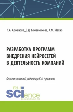 Разработка программ внедрения нейросетей в деятельность компаний. (Бакалавриат, Магистратура). Монография. - Кристина Аржанова