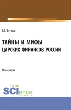 Тайны и мифы царских финансов России. (Аспирантура, Бакалавриат, Магистратура). Монография. - Владимир Фетисов