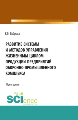 Развитие системы и методов управления жизненным циклом продукции предприятий оборонно-промышленного комплекса. (Аспирантура, Бакалавриат, Магистратура). Монография. - Катрина Доброва