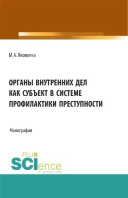 Органы внутренних дел как субъект профилактики преступности. (Адъюнктура). Монография. - Маргарита Яковлева