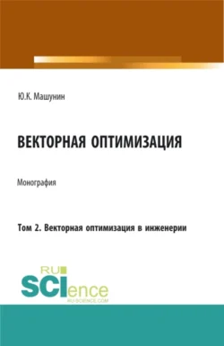 Векторная оптимизация. Том 2. Векторная оптимизация в инженерии. (Бакалавриат, Магистратура, Специалитет). Монография. - Юрий Машунин