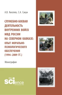 Служебно-боевая деятельность внутренних войск МВД России на Северном Кавказе: опыт морально-психологического обеспечения (1994-2009 гг.). (Аспирантура, Бакалавриат, Специалитет). Монография., аудиокнига Сергея Александровича Сакуна. ISDN71049733