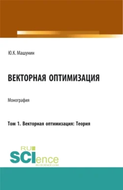 Векторная оптимизация. Том 1. Векторная оптимизация: Теория. (Аспирантура, Бакалавриат, Магистратура). Монография. - Юрий Машунин