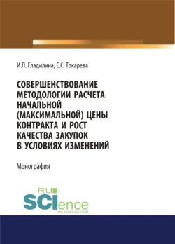 Совершенствование методологии расчета начальной (максимальной) цены контракта и рост качества закупок в условиях изменений. (Аспирантура, Бакалавриат, Магистратура). Монография. - Ирина Гладилина