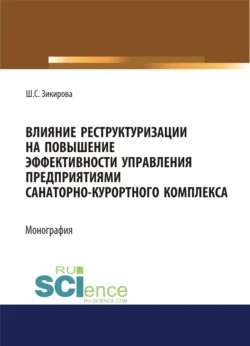 Влияние реструктуризации на повышение эффективности управления предприятиями санаторно-курортного комплекса. (Аспирантура, Бакалавриат, Магистратура). Монография. - Шахло Зикирова