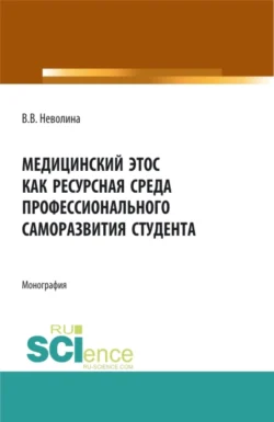 Медицинский этос как ресурсная среда профессионального саморазвития студента. (Аспирантура, Бакалавриат, Магистратура, Ординатура). Монография. - Виктория Неволина