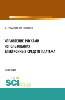 Управление рисками использования электронных средств платежа. (Аспирантура, Бакалавриат, Магистратура). Монография. - Алина Романова