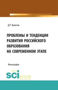 Проблемы и тенденции развития российского образования на современном этапе. (Аспирантура, Бакалавриат). Монография. - Дамир Вахитов