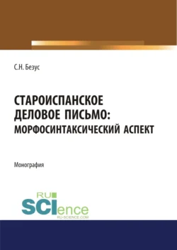 Староиспанское деловое письмо. Морфосинтаксический аспект. (Аспирантура, Бакалавриат, Магистратура). Монография. - Светлана Безус