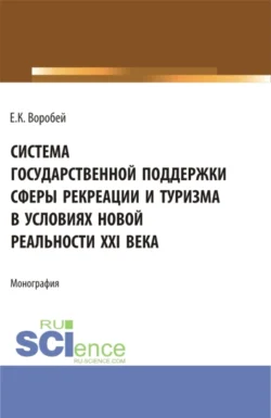 Система государственной поддержки сферы рекреации и туризма в условиях новой реальности XXI века. (Аспирантура, Магистратура). Монография. - Елена Воробей