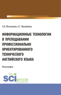 Информационные технологии в преподавании профессионально ориентированного технического английского языка. (Аспирантура, Бакалавриат, Магистратура). Монография. - Анна Мезенцева