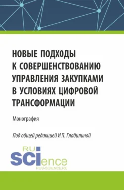 Новые подходы к совершенствованию управления закупками в условиях цифровой трансформации. (Аспирантура, Бакалавриат, Магистратура). Монография. - Ирина Гладилина